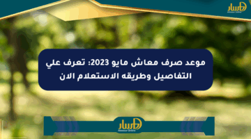 موعد صرف معاش مايو 2023: تعرف على التفاصيل وطريقة الاستعلام الآن